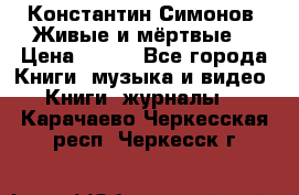 Константин Симонов “Живые и мёртвые“ › Цена ­ 100 - Все города Книги, музыка и видео » Книги, журналы   . Карачаево-Черкесская респ.,Черкесск г.